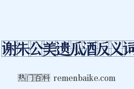 谢朱公美遗瓜酒反义词是什么意思的图片